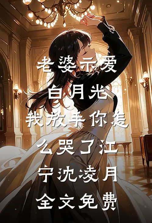 老婆示爱白月光，我放手你怎么哭了江宁沈凌月全文免费