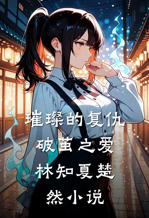 璀璨的复仇破茧之爱林知夏楚然在线阅读