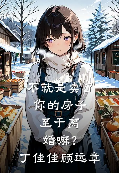 不就是卖了你的房子，至于离婚嘛？丁佳佳顾远章