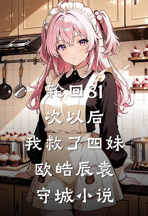 轮回81次以后，我救了四妹。欧皓辰袁守城小说