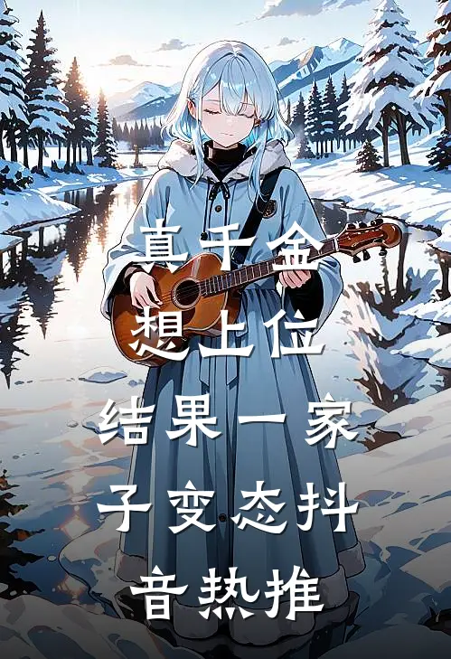 真千金想上位,结果一家子变态抖音热推