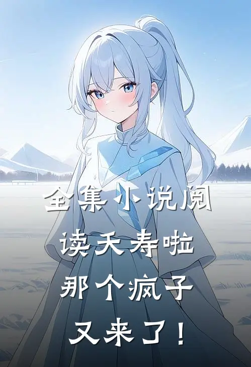 全集小说阅读夭寿啦，那个疯子又来了！