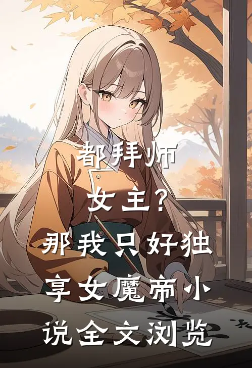 都拜师女主?那我只好独享女魔帝小说全文浏览