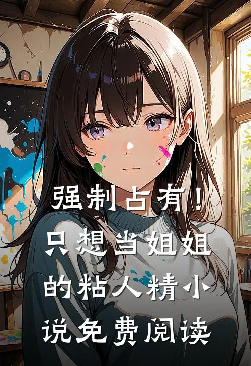 强制占有！只想当姐姐的粘人精小说免费阅读