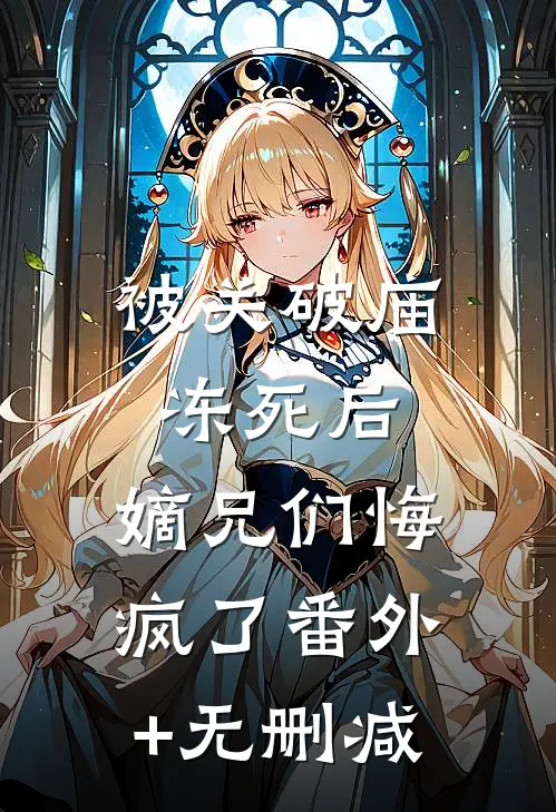 被关破庙冻死后，嫡兄们悔疯了番外+无删减
