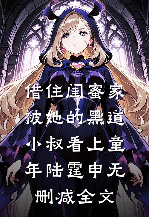 借住闺蜜家，被她的黑道小叔看上童年陆霆申无删减全文
