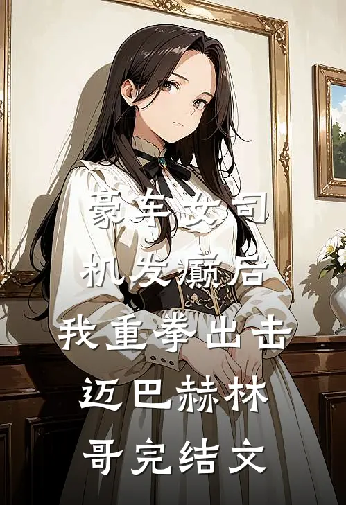 豪车女司机发癫后，我重拳出击迈巴赫林哥完结文