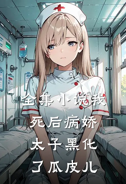 全集小说我死后病娇太子黑化了瓜皮儿