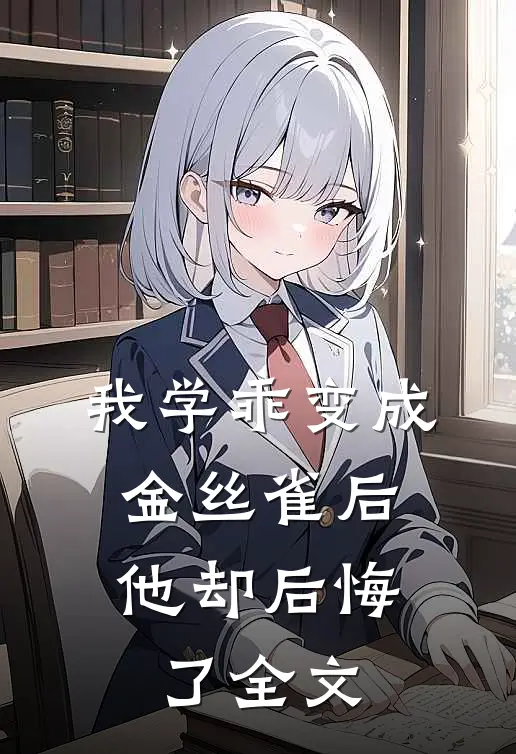 我学乖变成金丝雀后,他却后悔了全文免费阅读