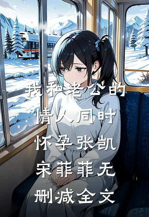 我和老公的情人同时怀孕张凯宋菲菲无删减全文