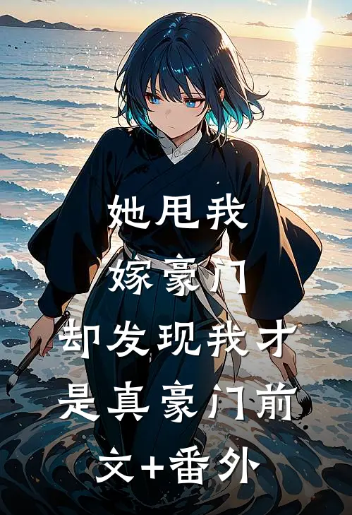 她甩我嫁豪门，却发现我才是真豪门前文+番外