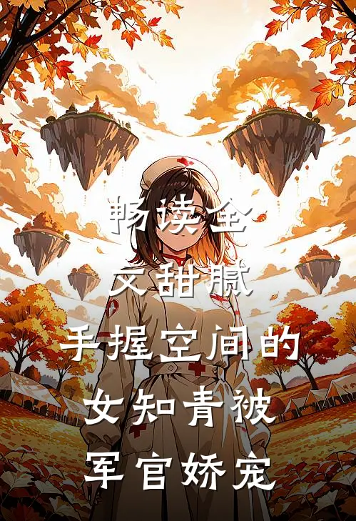 畅读全文甜腻：手握空间的女知青被军官娇宠