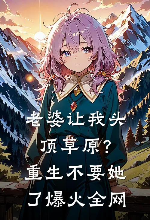 老婆让我头顶草原？重生不要她了爆火全网