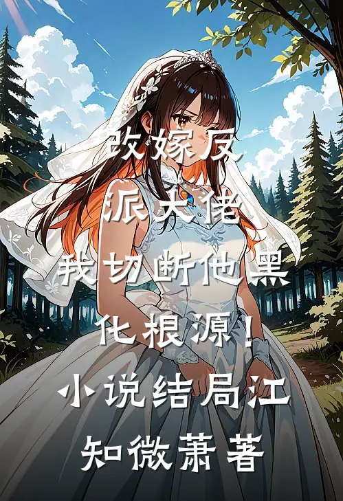 改嫁反派大佬，我切断他黑化根源！小说结局江知微萧著