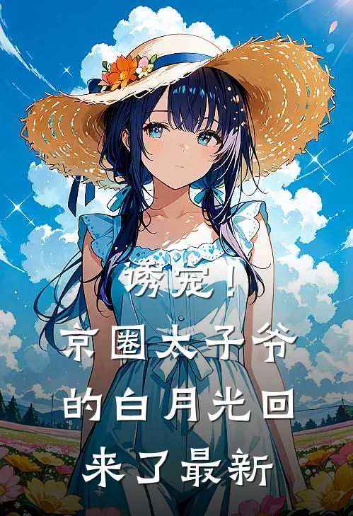 诱宠！京圈太子爷的白月光回来了最新