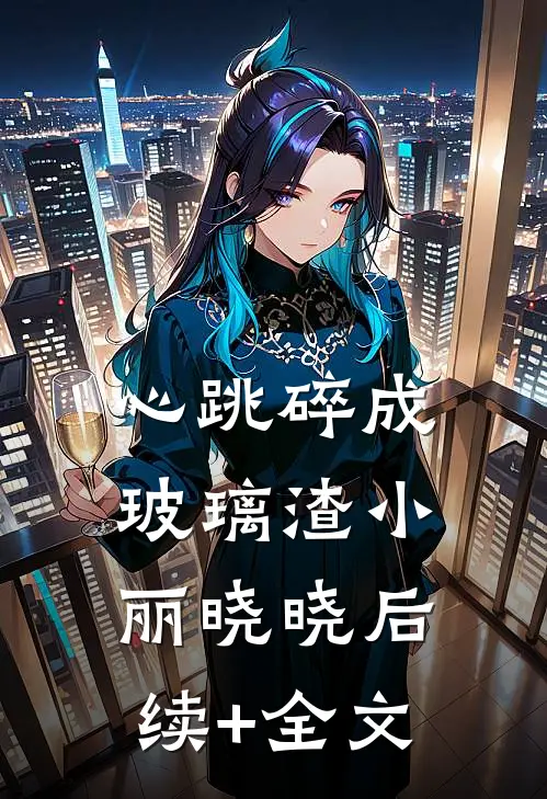心跳碎成玻璃渣小丽晓晓后续+全文