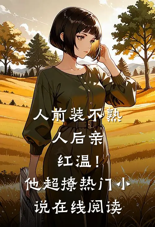 人前装不熟，人后亲红温！他超撩热门小说在线阅读