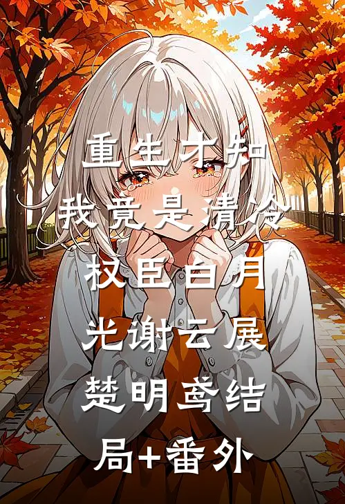 重生才知，我竟是清冷权臣白月光谢云展楚明鸢结局+番外