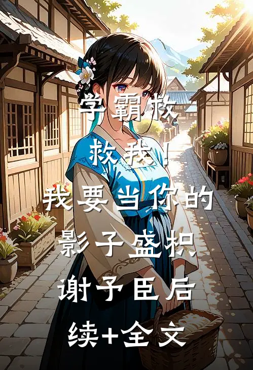 学霸救救我！我要当你的影子盛枳谢予臣后续+全文