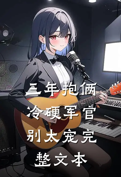 三年抱俩，冷硬军官别太宠完整文本