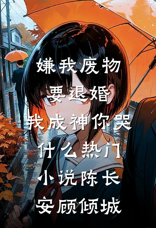 嫌我废物要退婚，我成神你哭什么热门小说陈长安顾倾城