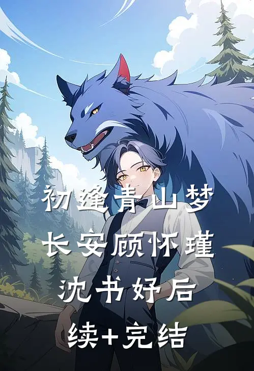 初逢青山梦长安顾怀瑾沈书妤后续+完结