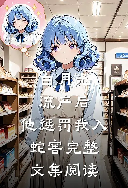 白月光流产后，他惩罚我入蛇窖完整文集阅读