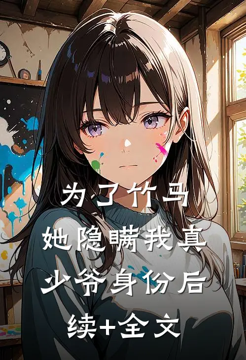 为了竹马，她隐瞒我真少爷身份后续+全文