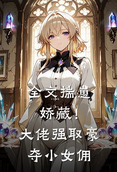 全文揣崽娇藏！大佬强取豪夺小女佣