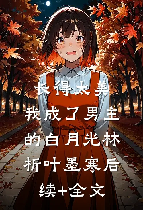 长得太美，我成了男主的白月光林析叶墨寒后续+全文
