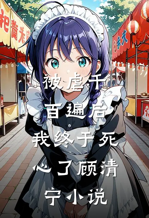 被虐千百遍后，我终于死心了顾清宁小说
