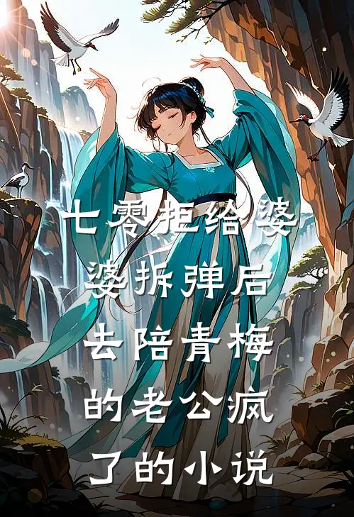 七零拒给婆婆拆弹后，去陪青梅的老公疯了的小说