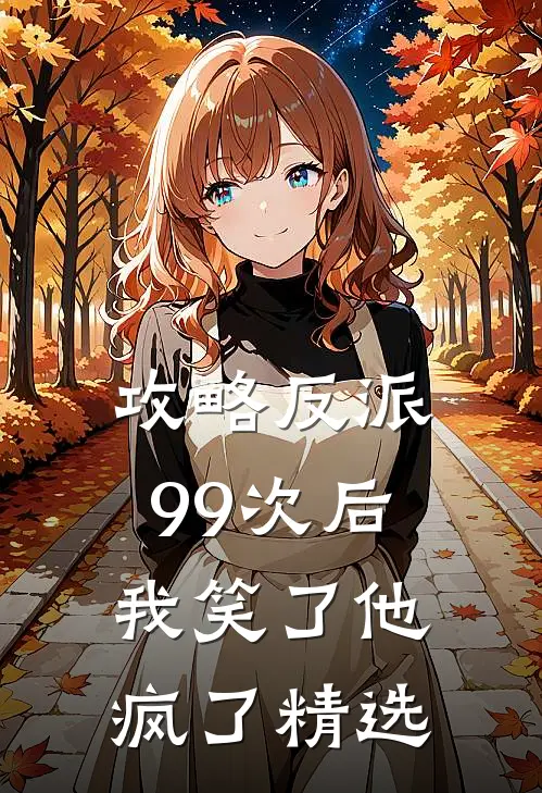 攻略反派99次后,我笑了他疯了精选