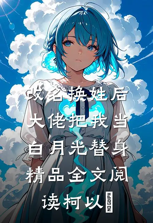 改名换姓后，大佬把我当白月光替身精品全文阅读柯以玦