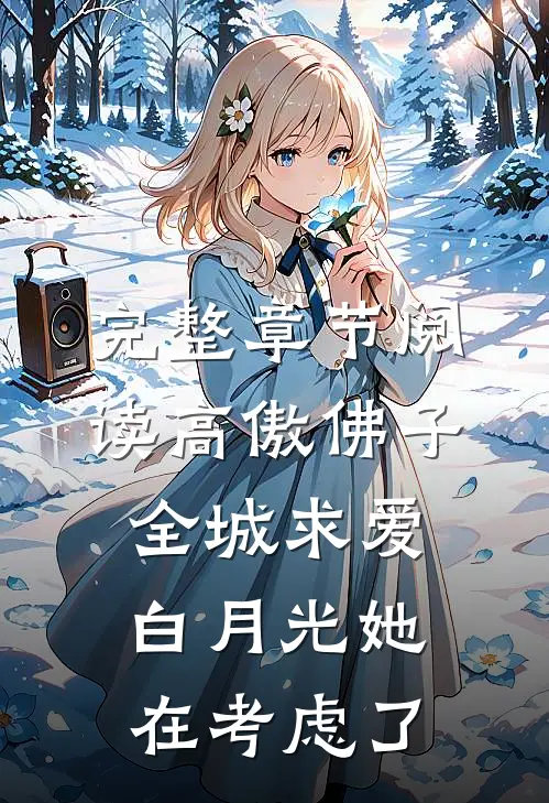 完整章节阅读高傲佛子全城求爱，白月光她在考虑了