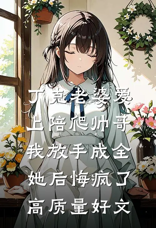 丁克老婆爱上陪爬帅哥，我放手成全她后悔疯了高质量好文