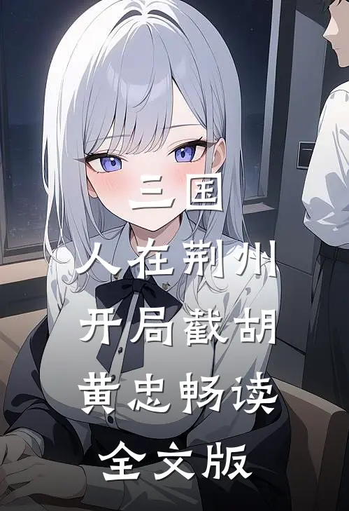 三国：人在荆州，开局截胡黄忠畅读全文版