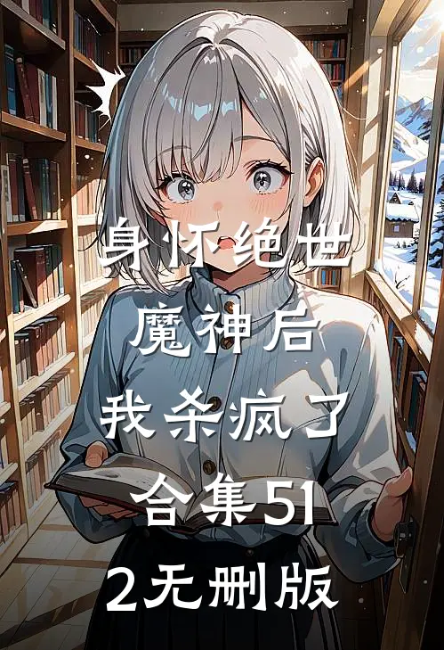 身怀绝世魔神后，我杀疯了合集512无删版
