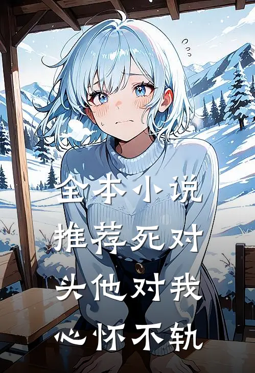 全本小说推荐死对头他对我心怀不轨