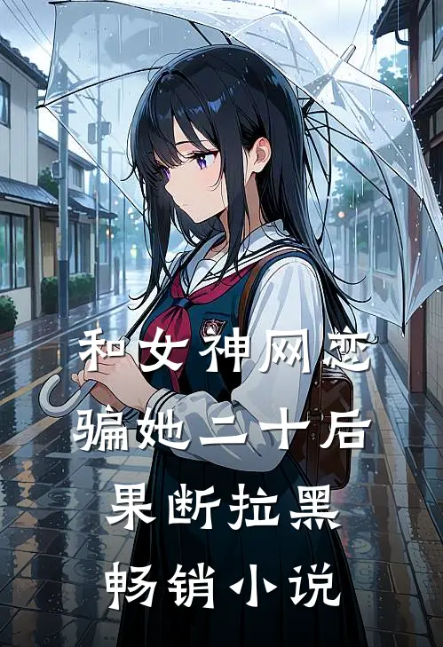 和女神网恋，骗她二十后果断拉黑畅销小说