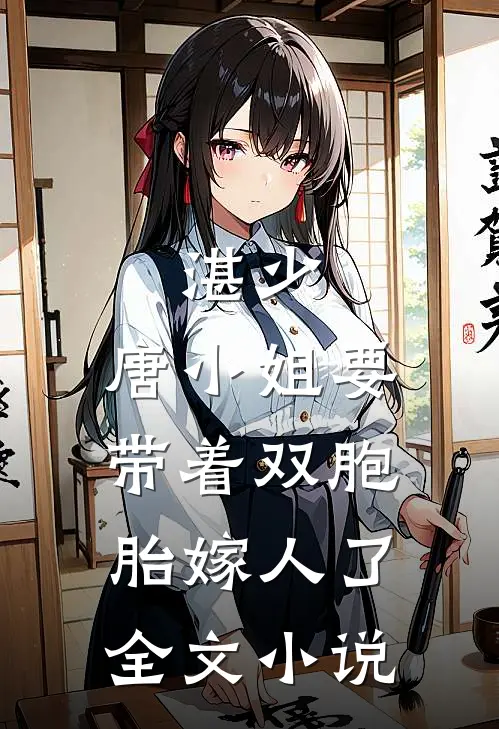 湛少,唐小姐要带着双胞胎嫁人了全文免费阅读