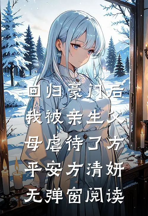 回归豪门后，我被亲生父母虐待了方平安方清妍无弹窗阅读