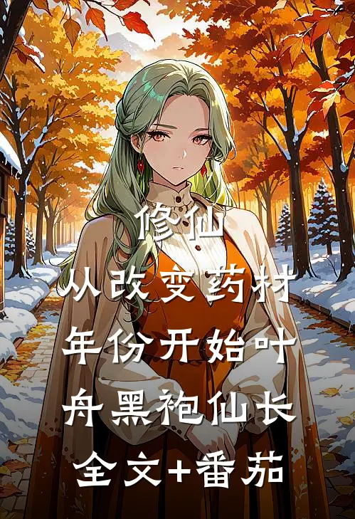 修仙：从改变药材年份开始叶舟黑袍仙长全文+番茄