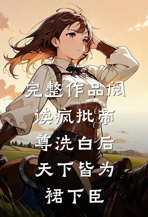 完整作品阅读疯批帝尊洗白后，天下皆为裙下臣
