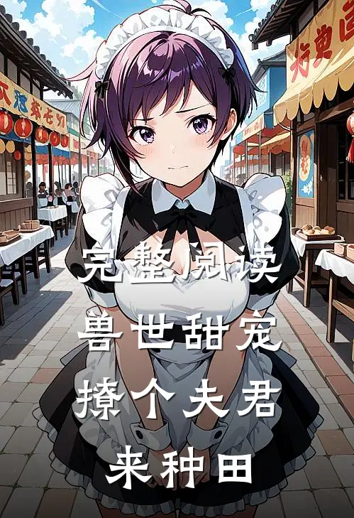 完整阅读兽世甜宠：撩个夫君来种田
