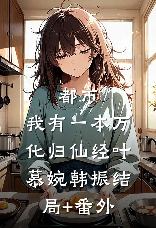 都市：我有一本万化归仙经叶慕婉韩振结局+番外