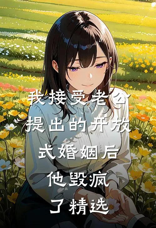 我接受老公提出的开放式婚姻后，他毁疯了精选