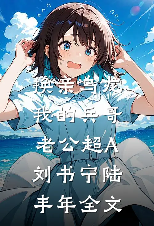 换亲乌龙，我的兵哥老公超A刘书宁陆丰年全文