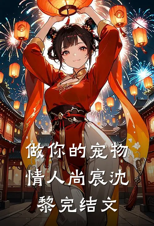 做你的宠物情人尚宸沈黎完结文