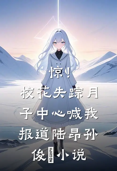 惊！校花失踪，月子中心喊我报道陆昂孙俊煕小说